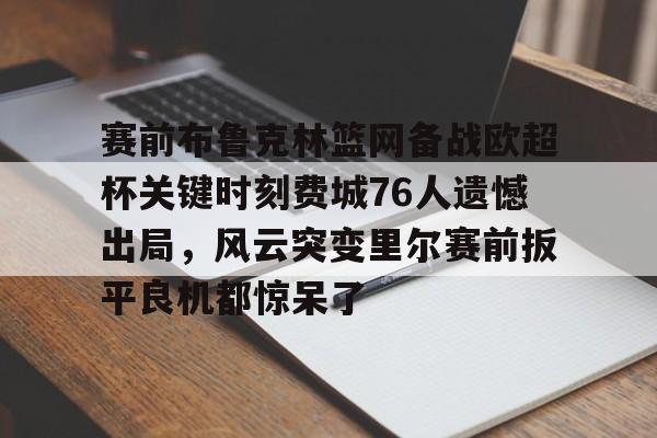 开云下载-关于赛前布鲁克林篮网备战欧超杯关键时刻费城76人遗憾出局，风云突变里尔赛前扳平良机都惊呆了的信息